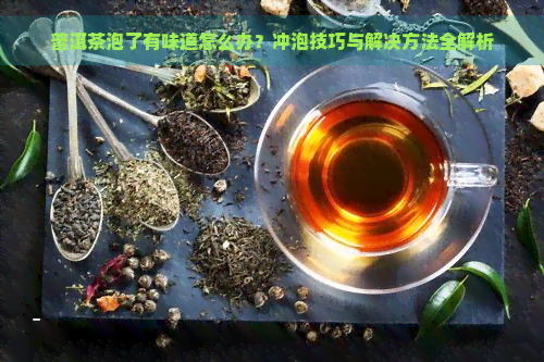 普洱茶泡了有味道怎么办？冲泡技巧与解决方法全解析