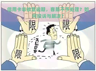 信用卡非故意逾期，客服不予处理？如何投诉与解决？