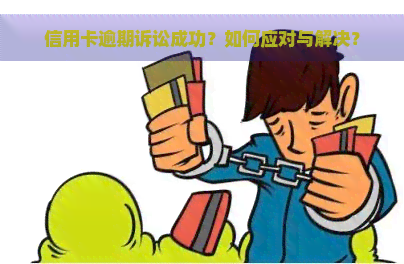 信用卡逾期诉讼成功？如何应对与解决？