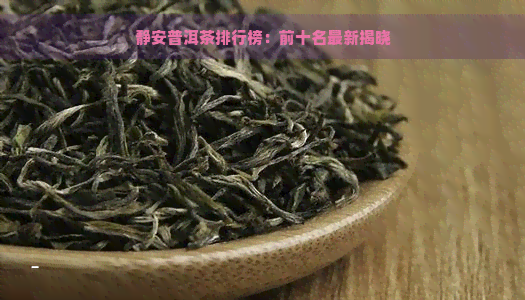 静安普洱茶排行榜：前十名最新揭晓