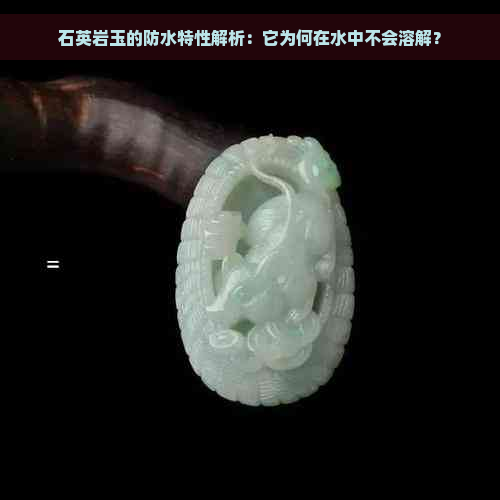 石英岩玉的防水特性解析：它为何在水中不会溶解？