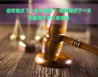 借呗晚还了一天不能用了-借呗晚还了一天不能用了多久能恢复