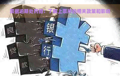 票据逾期处罚措：了解上票所的相关政策和影响