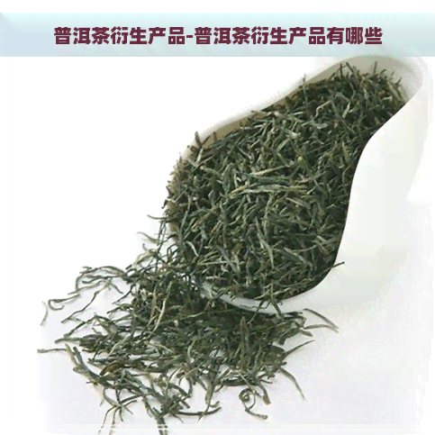 普洱茶衍生产品-普洱茶衍生产品有哪些