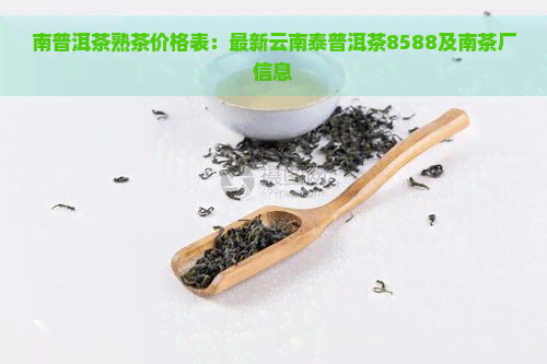 南普洱茶熟茶价格表：最新云南泰普洱茶8588及南茶厂信息