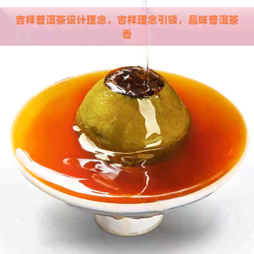 吉祥普洱茶设计理念，吉祥理念引领，品味普洱茶香