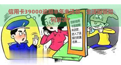 信用卡39000逾期半年未还款，生活困顿如何解决？