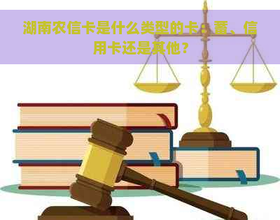 湖南农信卡是什么类型的卡：蓄、信用卡还是其他？