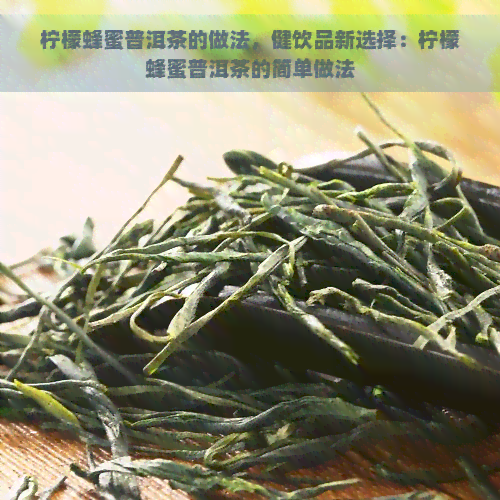 柠檬蜂蜜普洱茶的做法，健饮品新选择：柠檬蜂蜜普洱茶的简单做法