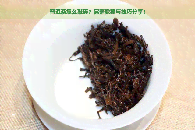 普洱茶怎么敲碎？完整教程与技巧分享！