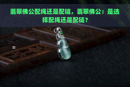 翡翠佛公配绳还是配链，翡翠佛公：是选择配绳还是配链？