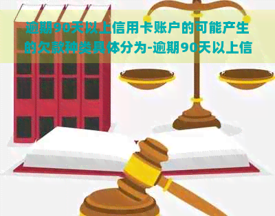 逾期90天以上信用卡账户的可能产生的欠款种类具体分为-逾期90天以上信用卡账户的可能产生的欠款种类,具体为