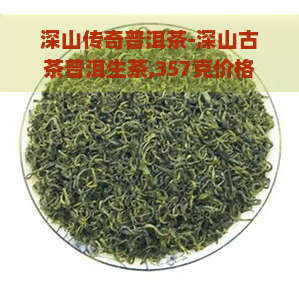 深山传奇普洱茶-深山古茶普洱生茶,357克价格