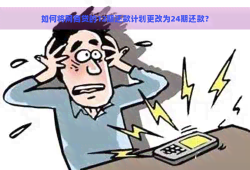 如何将网商贷的12期还款计划更改为24期还款？