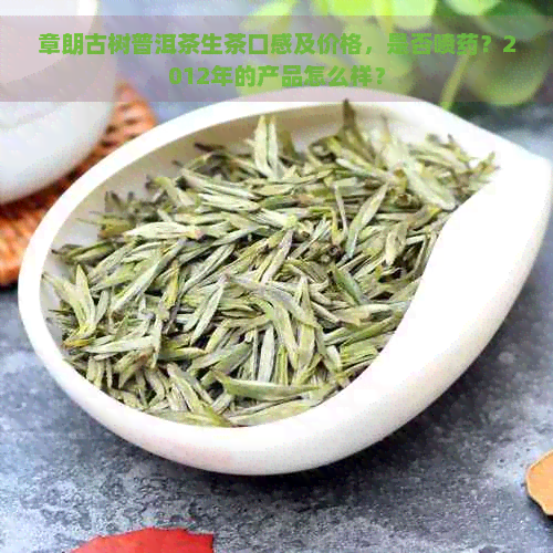 章朗古树普洱茶生茶口感及价格，是否喷药？2012年的产品怎么样？