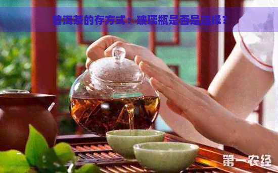 普洱茶的存方式：玻璃瓶是否是选择？