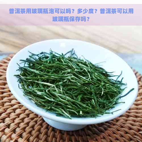 普洱茶用玻璃瓶泡可以吗？多少度？普洱茶可以用玻璃瓶保存吗？