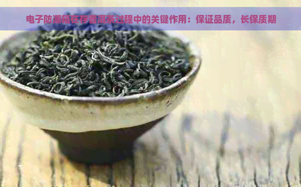 电子防潮箱在存普洱茶过程中的关键作用：保证品质，长保质期