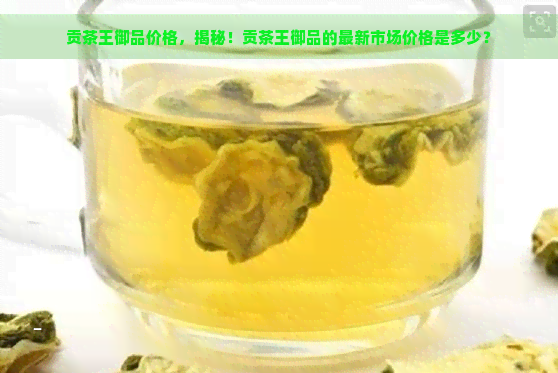 贡茶王御品价格，揭秘！贡茶王御品的最新市场价格是多少？