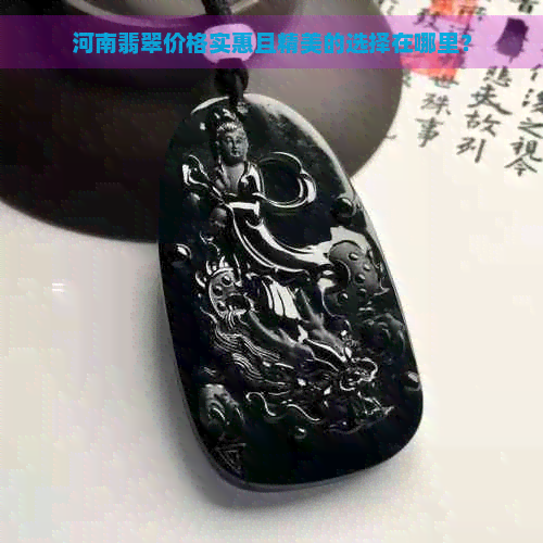 河南翡翠价格实惠且精美的选择在哪里？