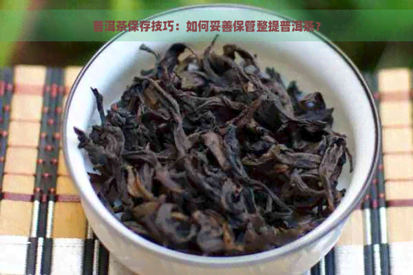 普洱茶保存技巧：如何妥善保管整提普洱茶？