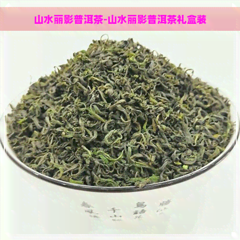 山水丽影普洱茶-山水丽影普洱茶礼盒装