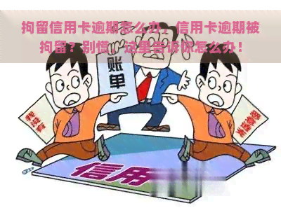 拘留信用卡逾期怎么办，信用卡逾期被拘留？别慌，这里告诉你怎么办！