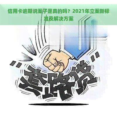 信用卡逾期说案子是真的吗？2021年立案新标准及解决方案