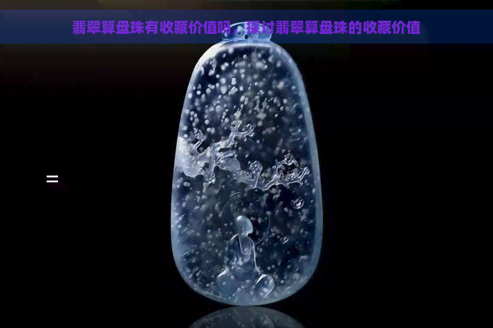 翡翠算盘珠有收藏价值吗，探讨翡翠算盘珠的收藏价值