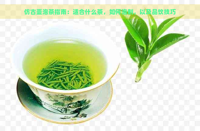 仿古壶泡茶指南：适合什么茶，如何泡制，以及品饮技巧