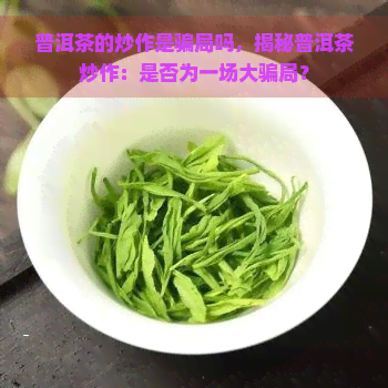 普洱茶的炒作是骗局吗，揭秘普洱茶炒作：是否为一场大骗局？