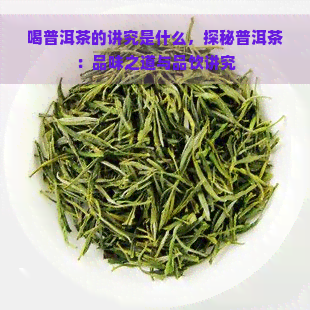 喝普洱茶的讲究是什么，探秘普洱茶：品味之道与品饮讲究