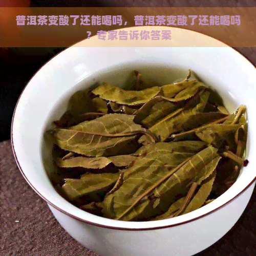 普洱茶变酸了还能喝吗，普洱茶变酸了还能喝吗？专家告诉你答案