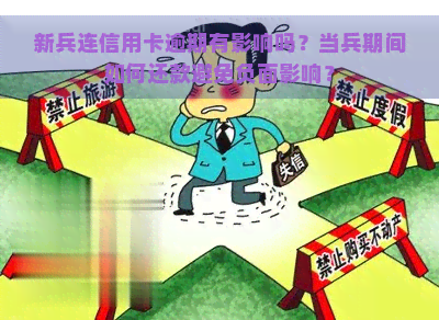 新兵连信用卡逾期有影响吗？当兵期间如何还款避免负面影响？