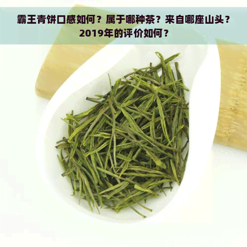 霸王青饼口感如何？属于哪种茶？来自哪座山头？2019年的评价如何？