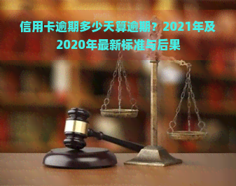 信用卡逾期多少天算逾期？2021年及2020年最新标准与后果