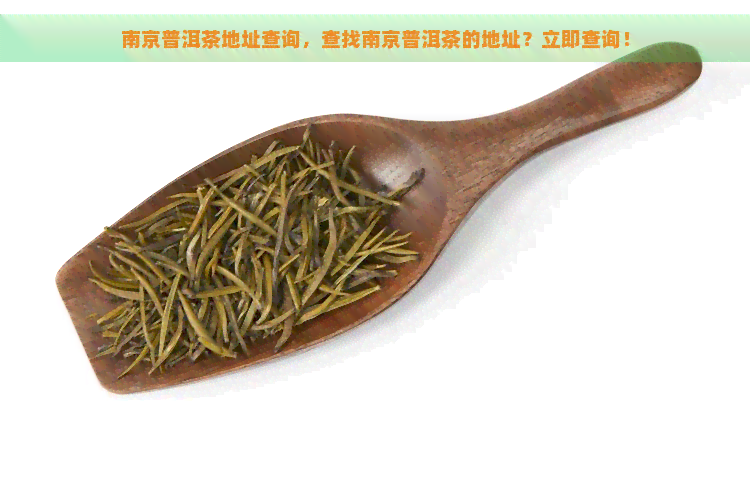 南京普洱茶地址查询，查找南京普洱茶的地址？立即查询！