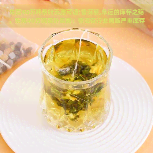 东莞40万吨茶叶无路可退!普洱茶,永远的库存之殇，东莞40万吨茶叶困局：普洱茶行业面临严重库存压力