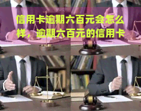 信用卡逾期六百元会怎么样，逾期六百元的信用卡后果严重吗？