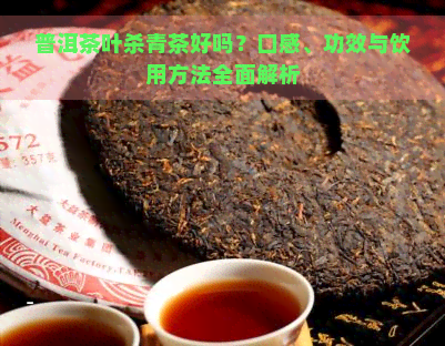 普洱茶叶杀青茶好吗？口感、功效与饮用方法全面解析