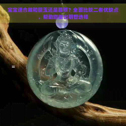 宝宝适合戴和田玉还是翡翠？全面比较二者优缺点，帮助您做出明智选择