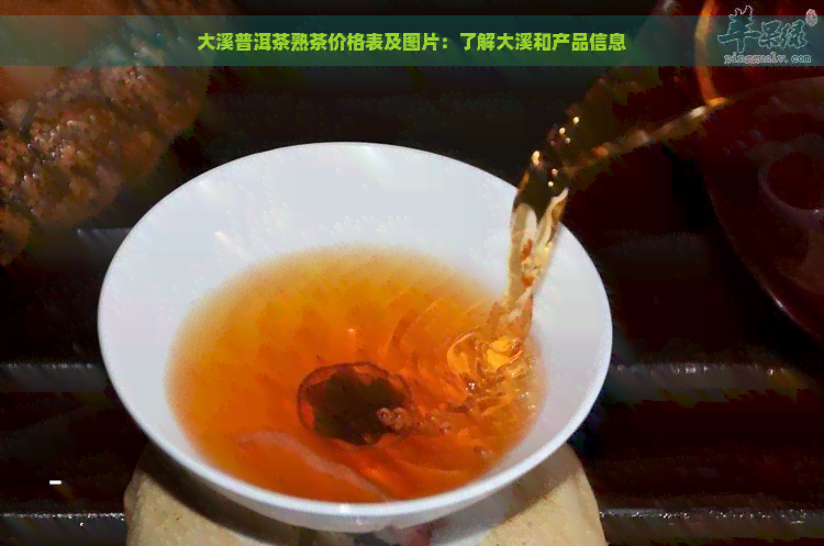 大溪普洱茶熟茶价格表及图片：了解大溪和产品信息