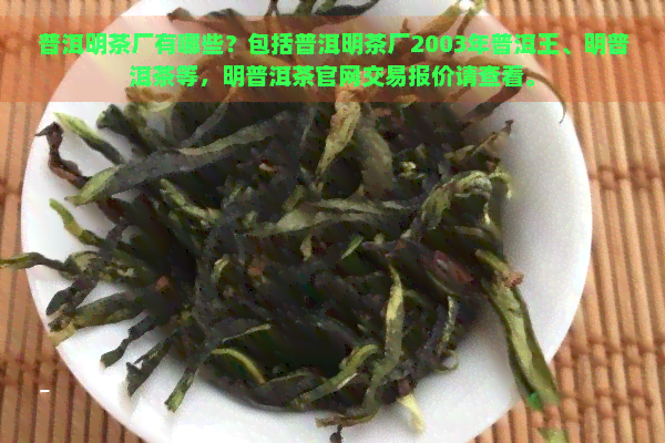 普洱明茶厂有哪些？包括普洱明茶厂2003年普洱王、明普洱茶等，明普洱茶官网交易报价请查看。