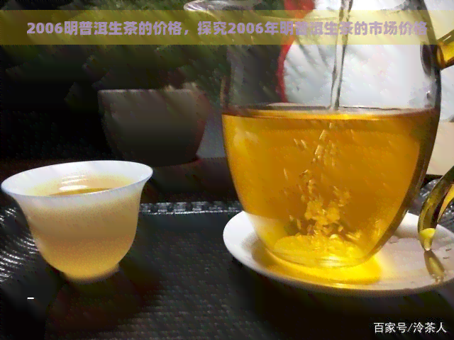 2006明普洱生茶的价格，探究2006年明普洱生茶的市场价格