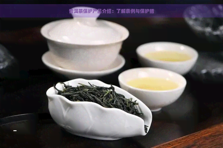 普洱茶保护产品介绍：了解条例与保护措