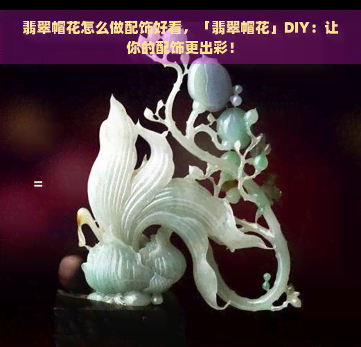 翡翠帽花怎么做配饰好看，「翡翠帽花」DIY：让你的配饰更出彩！