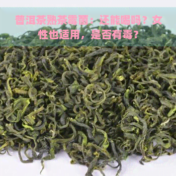 普洱茶熟茶霉菌：还能喝吗？女性也适用，是否有？