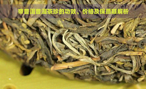 帝普洱普洱茶珍的功效、价格及保质期解析