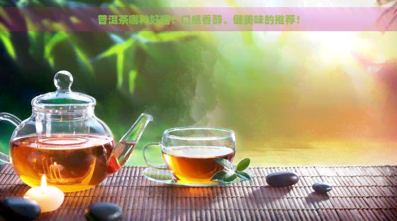 普洱茶哪种好喝？口感香醇、健美味的推荐！