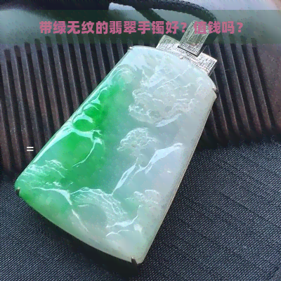 带绿无纹的翡翠手镯好？值钱吗？